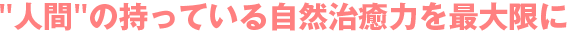 人間の持っている自然治癒力を最大限に